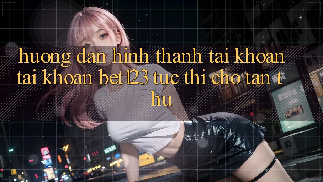 Hướng Dẫn Hình thành tài khoản Tài Khoản bet123 Tức thì Cho Tân Thủ