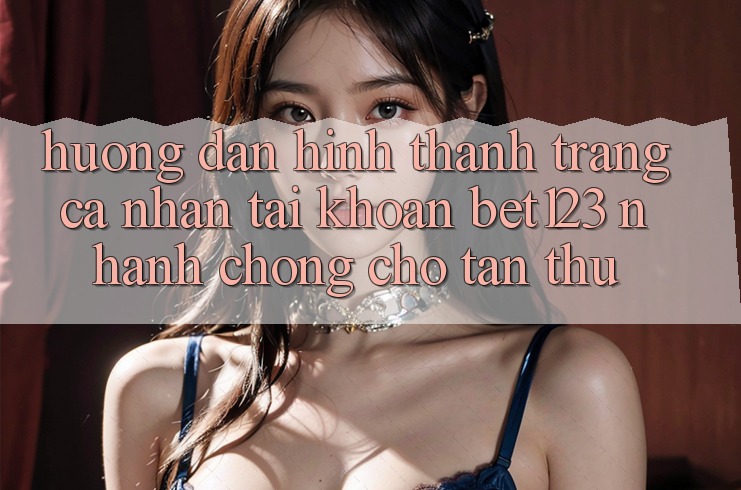 Hướng Dẫn Hình thành trang cá nhân Tài Khoản bet123 Nhanh chóng Cho Tân Thủ