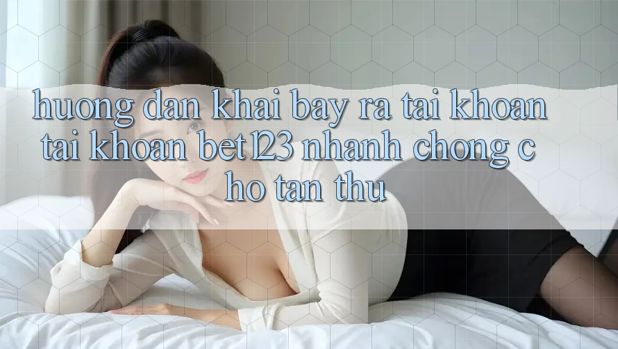 Hướng Dẫn Khai bày ra tài khoản Tài Khoản bet123 Nhanh chóng Cho Tân Thủ