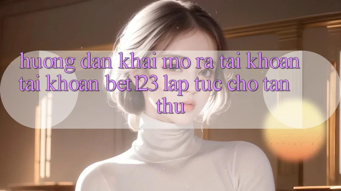 Hướng Dẫn Khai mở ra tài khoản Tài Khoản bet123 Lập tức Cho Tân Thủ