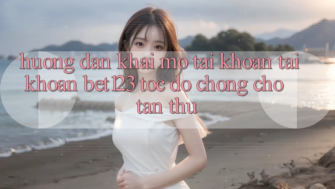 Hướng Dẫn Khai mở tài khoản Tài Khoản bet123 Tốc độ Chóng Cho Tân Thủ