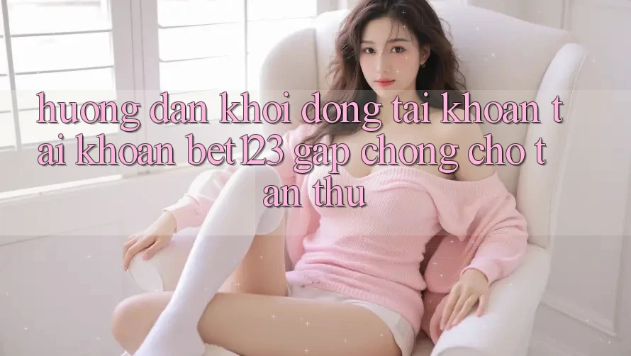 Hướng Dẫn Khởi động tài khoản Tài Khoản bet123 Gấp Chóng Cho Tân Thủ
