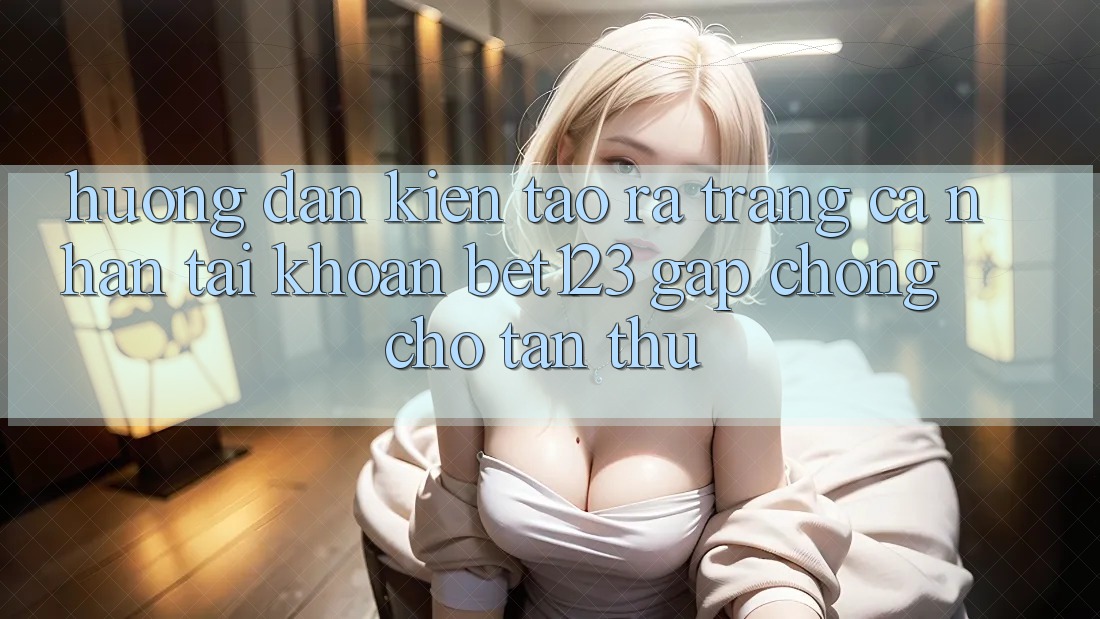 Hướng Dẫn Kiến tạo ra trang cá nhân Tài Khoản bet123 Gấp Chóng Cho Tân Thủ Hướng Dẫn Kiến tạo ra trang cá nhân Tài Khoản bet123 Gấp Chóng Cho Tân Thủ