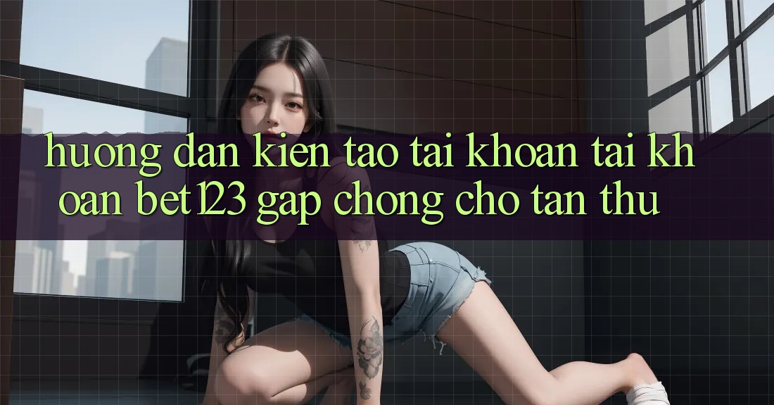 Hướng Dẫn Kiến tạo tài khoản Tài Khoản bet123 Gấp Chóng Cho Tân Thủ Hướng Dẫn Kiến tạo tài khoản Tài Khoản bet123 Gấp Chóng Cho Tân Thủ