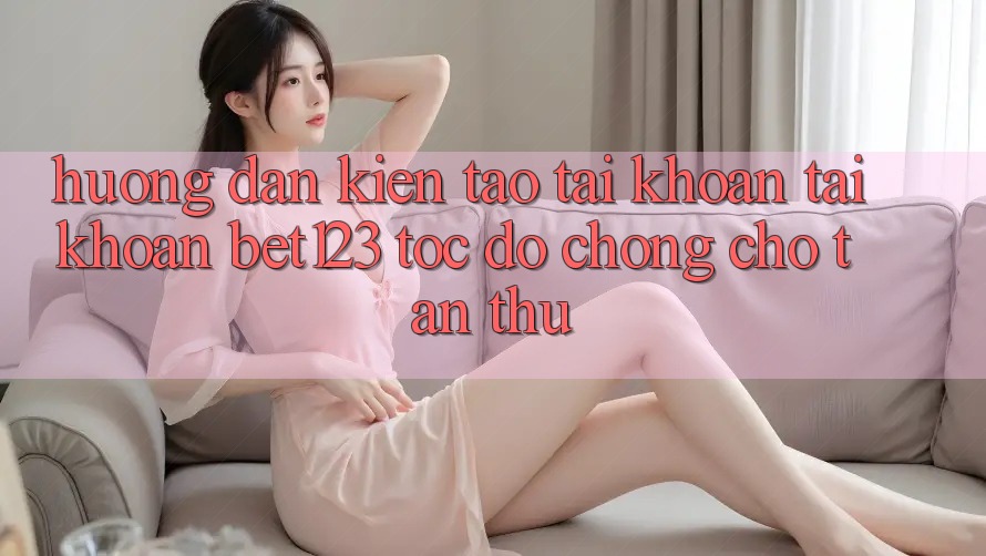 Hướng dẫn Kiến tạo tài khoản Tài Khoản bet123 Tốc độ Chóng Cho Tân Thủ