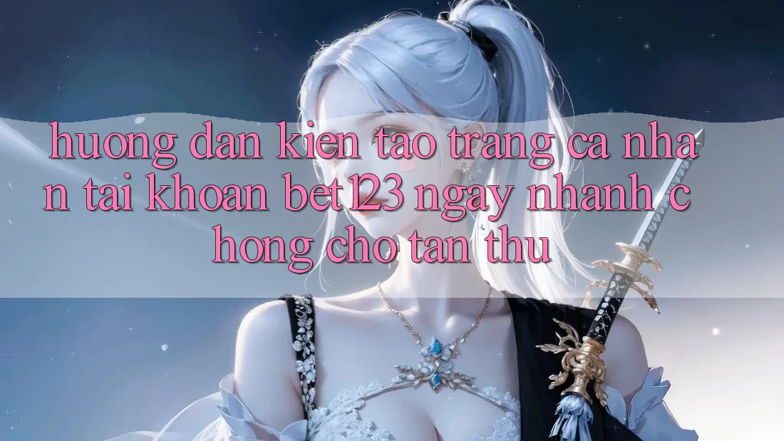 Hướng Dẫn Kiến tạo trang cá nhân Tài Khoản bet123 Ngay nhanh chóng Cho Tân Thủ