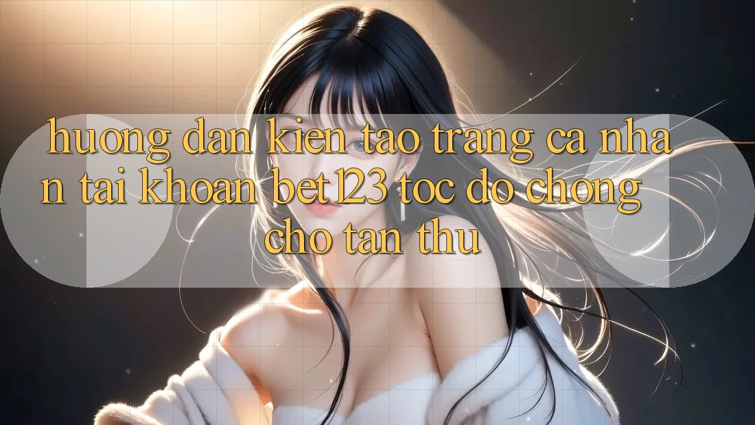 Hướng dẫn Kiến tạo trang cá nhân Tài Khoản bet123 Tốc độ Chóng Cho Tân Thủ