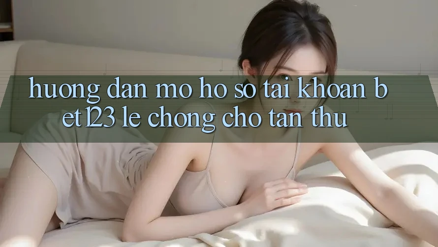 Hướng Dẫn Mở hồ sơ Tài Khoản bet123 Lẹ Chóng Cho Tân Thủ