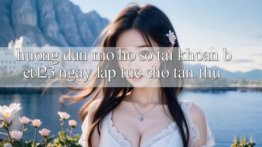 Hướng Dẫn Mở hồ sơ Tài Khoản bet123 Ngay lập tức Cho Tân Thủ Hướng Dẫn Mở hồ sơ Tài Khoản bet123 Ngay lập tức Cho Tân Thủ