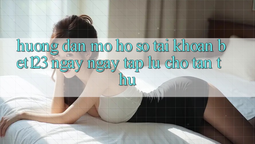Hướng Dẫn Mở hồ sơ Tài Khoản bet123 Ngay ngay tắp lự Cho Tân Thủ Hướng Dẫn Mở hồ sơ Tài Khoản bet123 Ngay ngay tắp lự Cho Tân Thủ