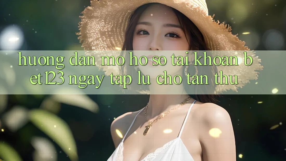 Hướng Dẫn Mở hồ sơ Tài Khoản bet123 Ngay tắp lự Cho Tân Thủ