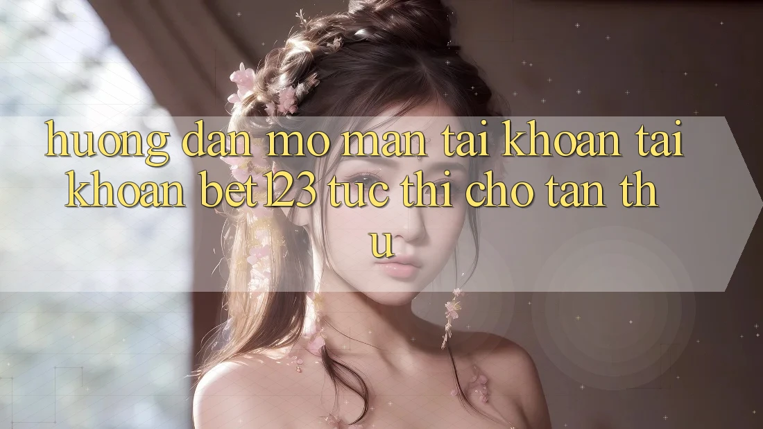 Hướng Dẫn Mở màn tài khoản Tài Khoản bet123 Tức thì Cho Tân Thủ