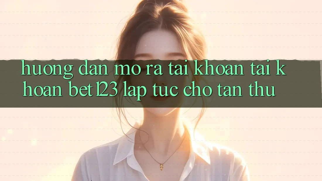Hướng Dẫn Mở ra tài khoản Tài Khoản bet123 Lập tức Cho Tân Thủ
