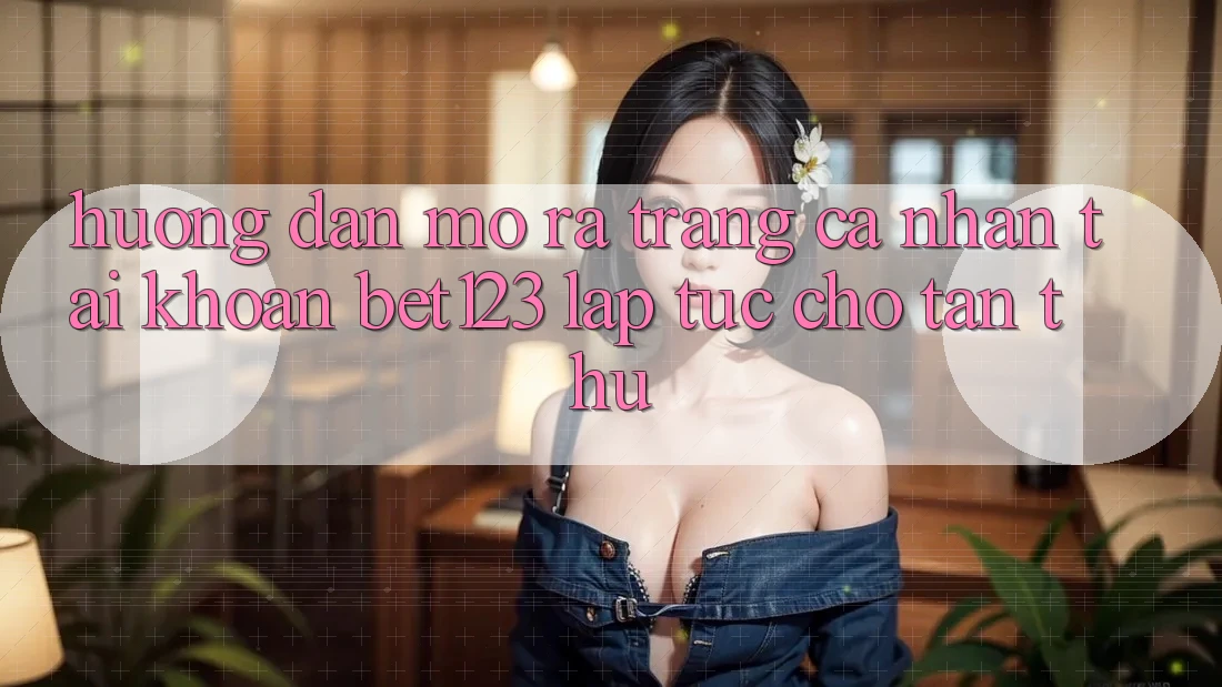 Hướng Dẫn Mở ra trang cá nhân Tài Khoản bet123 Lập tức Cho Tân Thủ