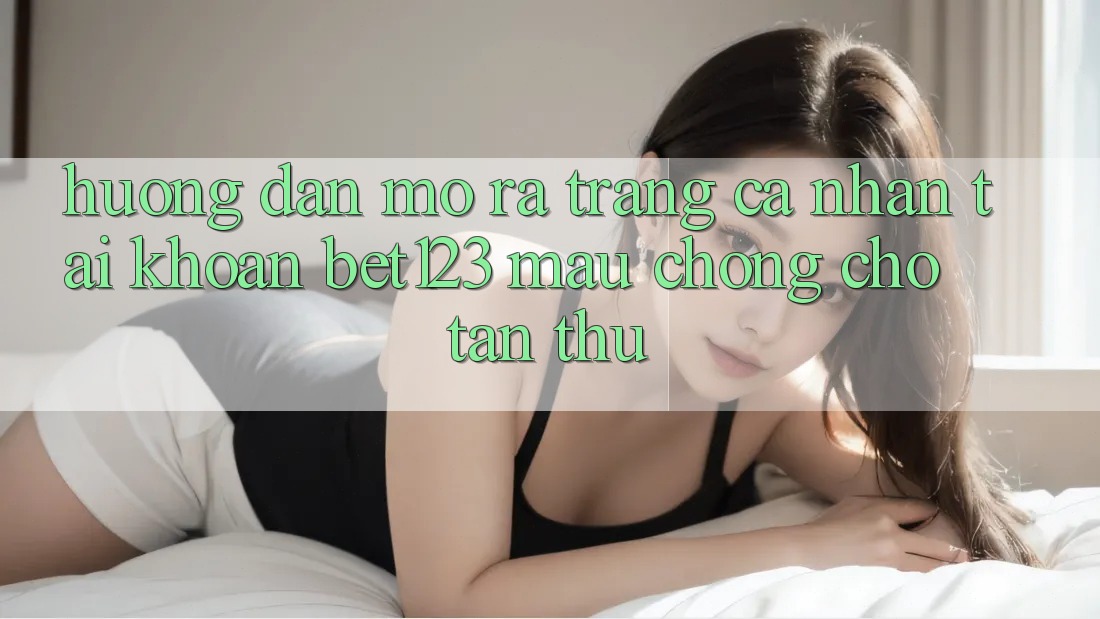 Hướng Dẫn Mở ra trang cá nhân Tài Khoản bet123 Mau chóng Cho Tân Thủ