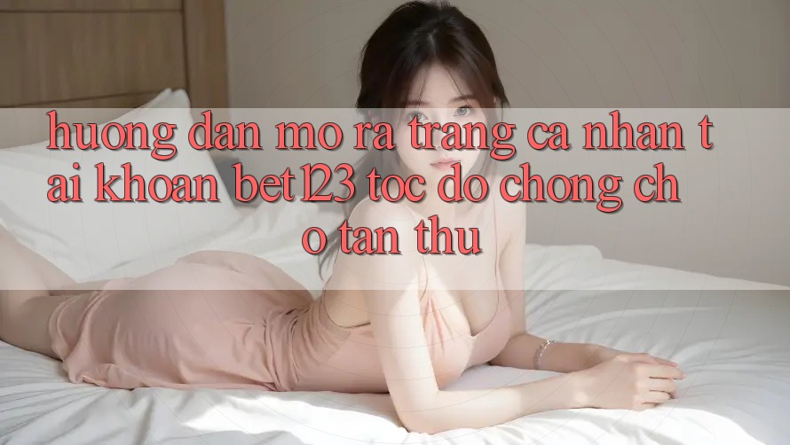 Hướng Dẫn Mở ra trang cá nhân Tài Khoản bet123 Tốc độ Chóng Cho Tân Thủ
