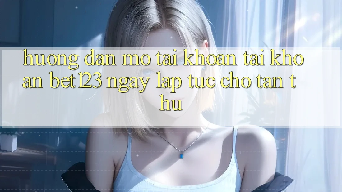 Hướng Dẫn Mở tài khoản Tài Khoản bet123 Ngay lập tức Cho Tân Thủ