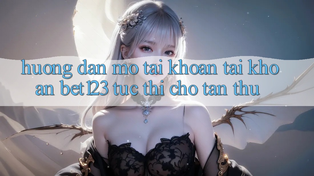 Hướng dẫn Mở tài khoản Tài Khoản bet123 Tức thì Cho Tân Thủ