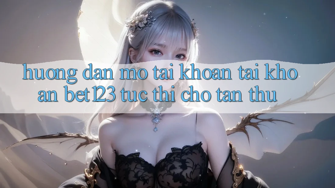 Hướng Dẫn Mở tài khoản Tài Khoản bet123 Tức thì Cho Tân Thủ