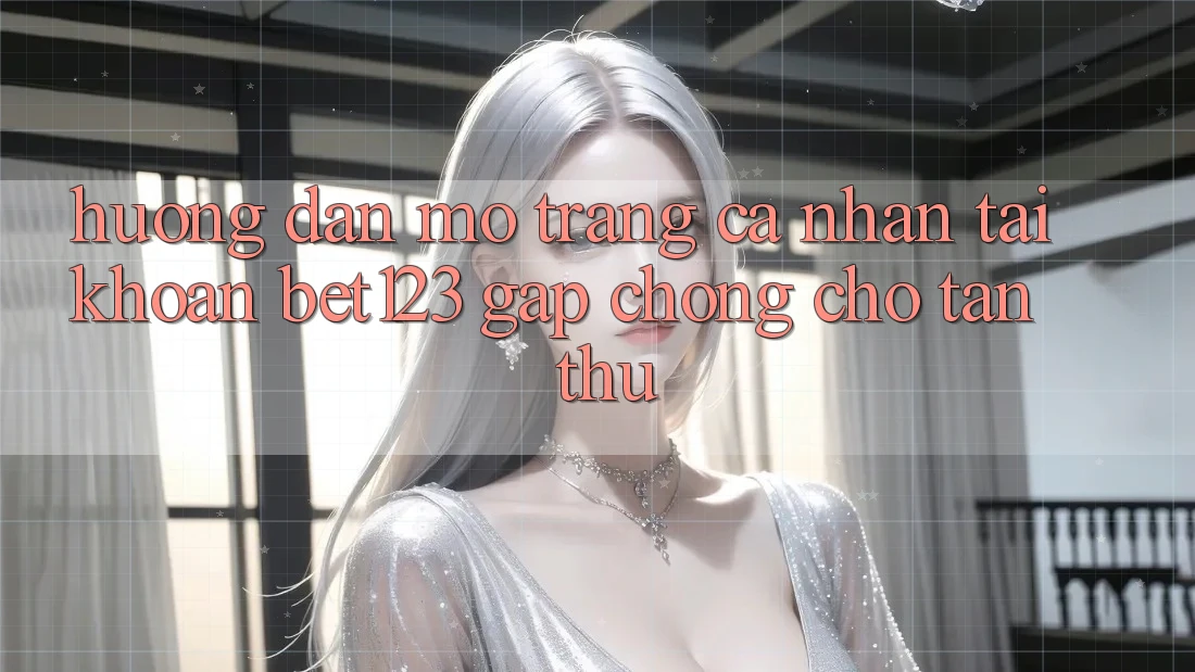 Hướng Dẫn Mở trang cá nhân Tài Khoản bet123 Gấp Chóng Cho Tân Thủ Hướng Dẫn Mở trang cá nhân Tài Khoản bet123 Gấp Chóng Cho Tân Thủ