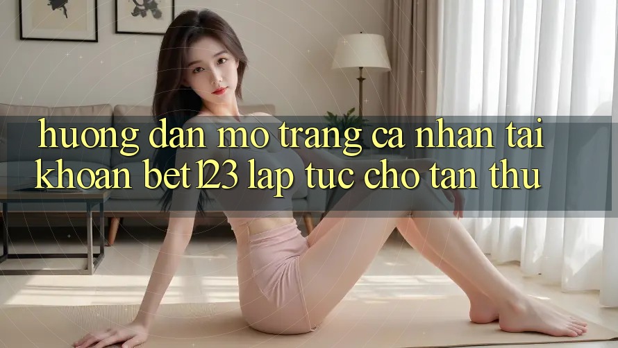 Hướng Dẫn Mở trang cá nhân Tài Khoản bet123 Lập tức Cho Tân Thủ Hướng Dẫn Mở trang cá nhân Tài Khoản bet123 Lập tức Cho Tân Thủ