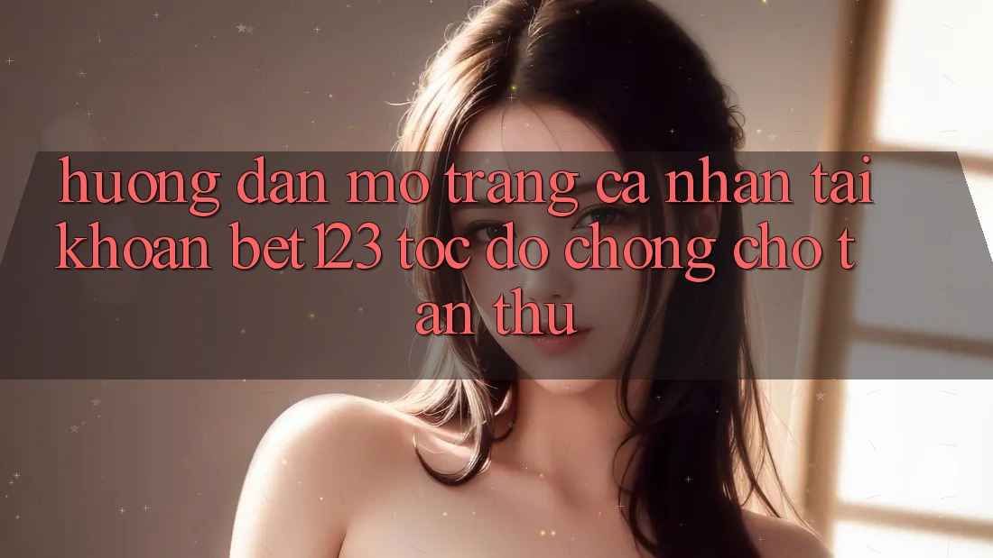 Hướng Dẫn Mở trang cá nhân Tài Khoản bet123 Tốc độ chóng Cho Tân Thủ