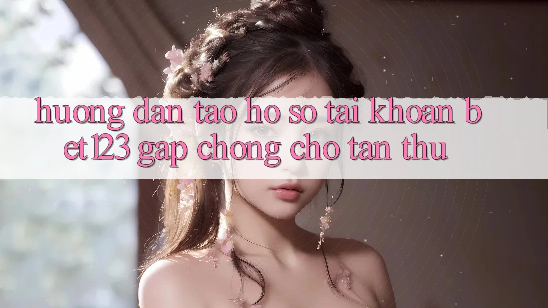 Hướng Dẫn Tạo hồ sơ Tài Khoản bet123 Gấp Chóng Cho Tân Thủ