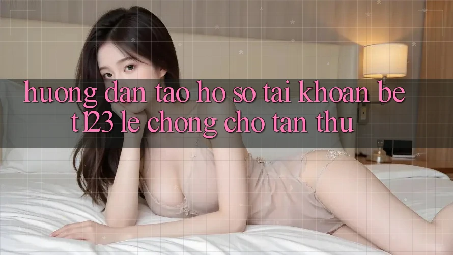 Hướng Dẫn Tạo hồ sơ Tài Khoản bet123 Lẹ Chóng Cho Tân Thủ