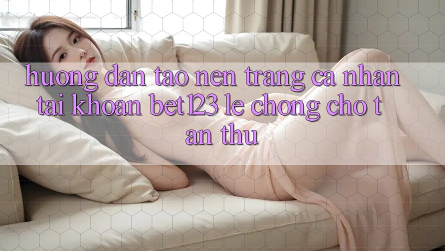 Hướng Dẫn Tạo nên trang cá nhân Tài Khoản bet123 Lẹ Chóng Cho Tân Thủ Hướng Dẫn Tạo nên trang cá nhân Tài Khoản bet123 Lẹ Chóng Cho Tân Thủ