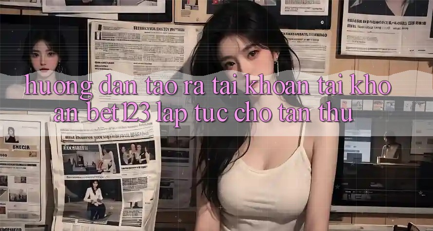 Hướng Dẫn Tạo ra tài khoản Tài Khoản bet123 Lập tức Cho Tân Thủ