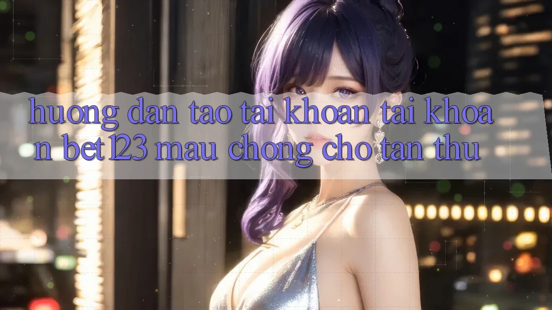 Hướng Dẫn Tạo tài khoản Tài Khoản bet123 Mau Chóng Cho Tân Thủ Hướng Dẫn Tạo tài khoản Tài Khoản bet123 Mau Chóng Cho Tân Thủ