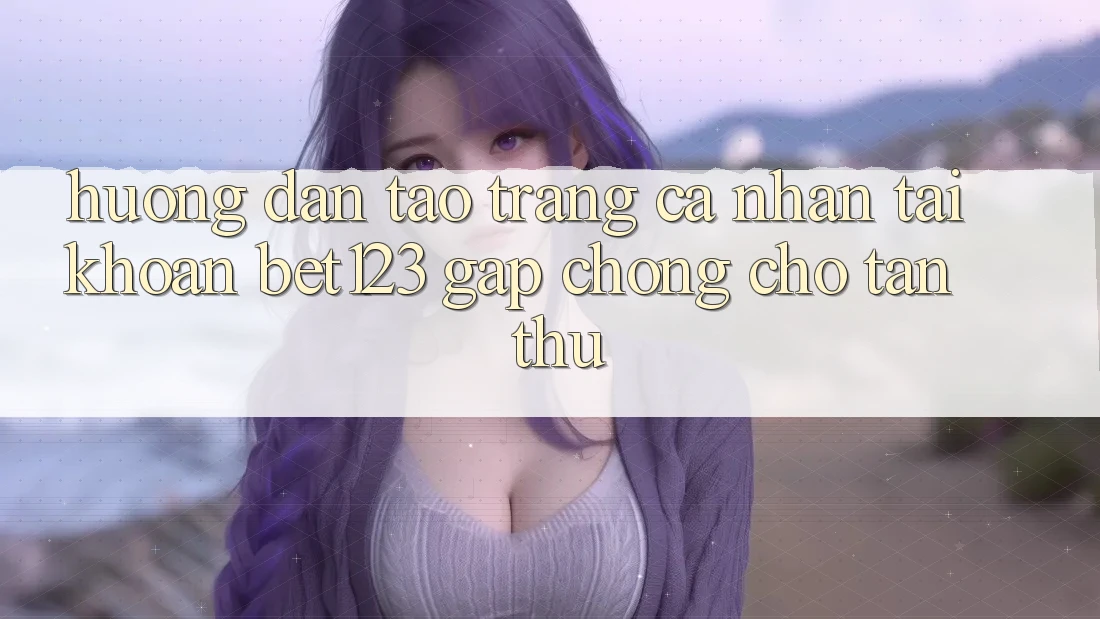 Hướng Dẫn Tạo trang cá nhân Tài Khoản bet123 Gấp Chóng Cho Tân Thủ