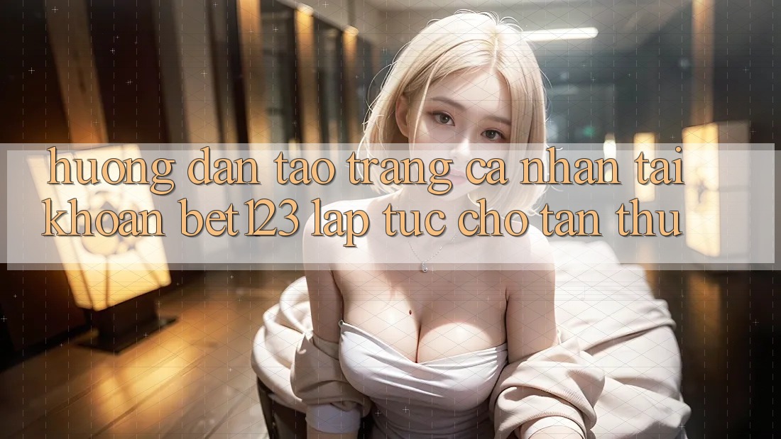 Hướng dẫn Tạo trang cá nhân Tài Khoản bet123 Lập tức Cho Tân Thủ