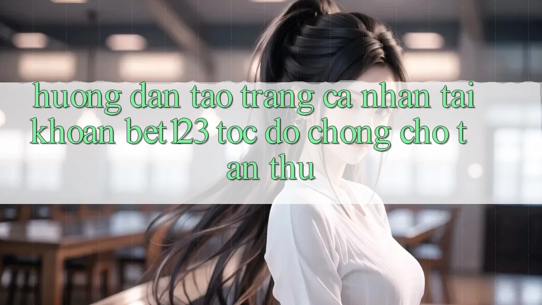 Hướng Dẫn Tạo trang cá nhân Tài Khoản bet123 Tốc độ Chóng Cho Tân Thủ