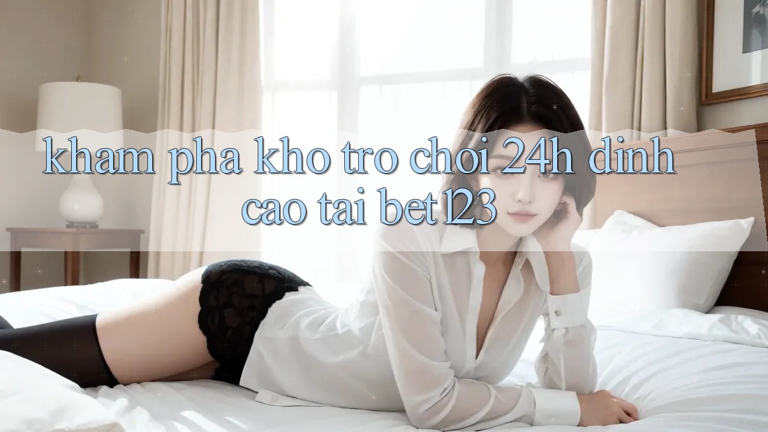 Khám Phá Kho Trò chơi 24h Đỉnh Cao Tại bet123