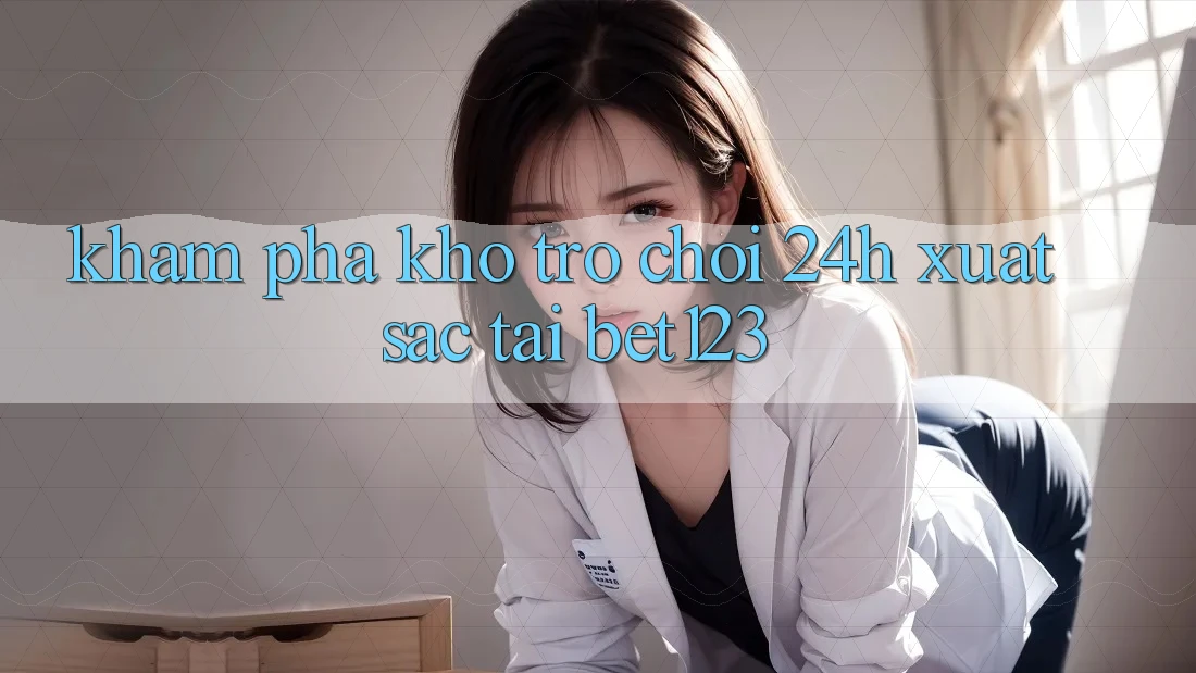 Khám Phá Kho Trò chơi 24h Xuất sắc Tại bet123