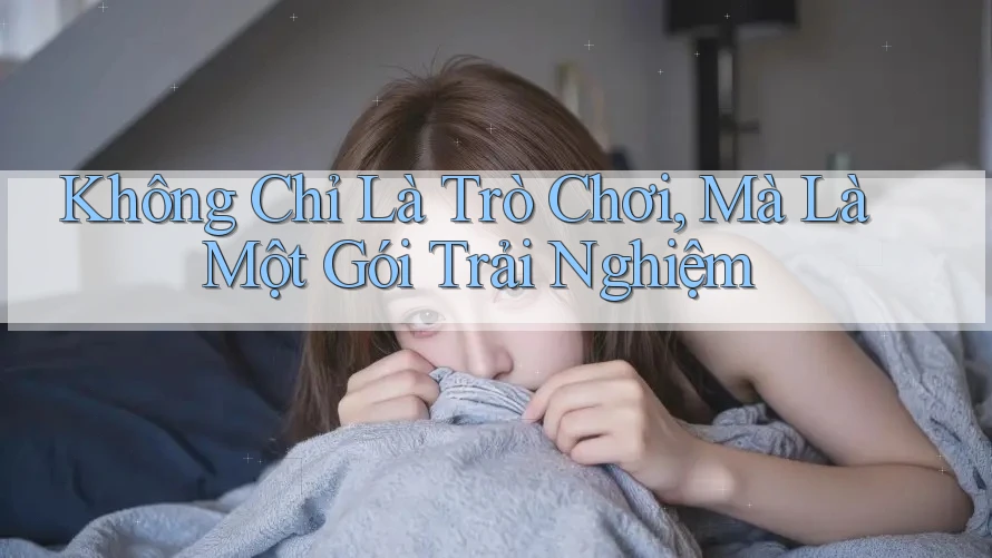 Không Chỉ Là Trò Chơi, Mà Là Một Gói Trải Nghiệm Không Chỉ Là Trò Chơi, Mà Là Một Gói Trải Nghiệm