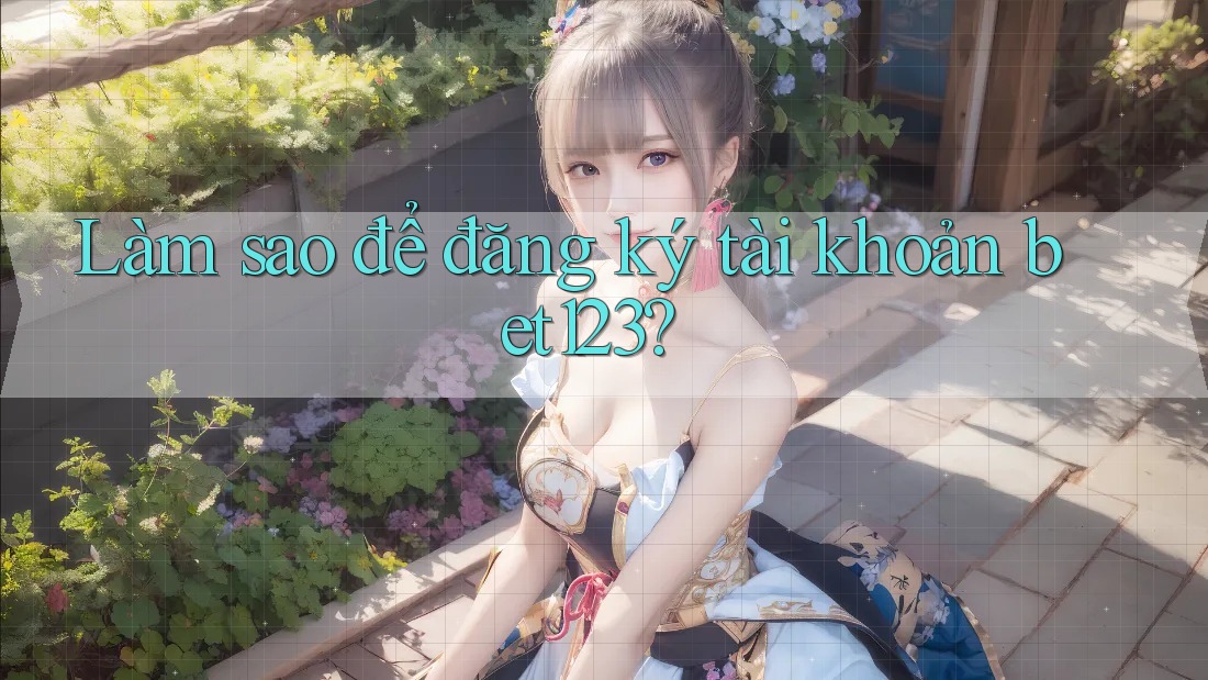 Làm sao để đăng ký tài khoản bet123? Làm sao để đăng ký tài khoản bet123?