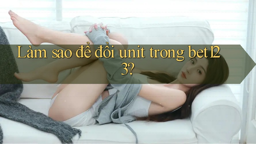 Làm sao để đổi unit trong bet123?