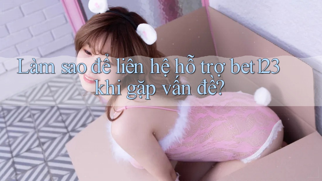 Làm sao để liên hệ hỗ trợ bet123 khi gặp vấn đề? Làm sao để liên hệ hỗ trợ bet123 khi gặp vấn đề?