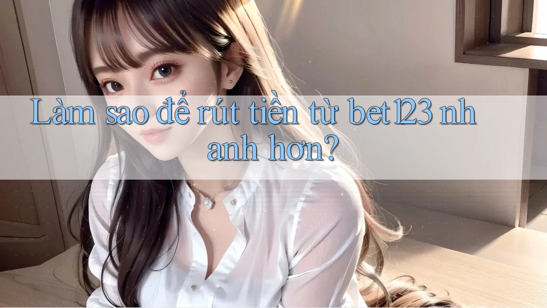 Làm sao để rút tiền từ bet123 nhanh hơn? Làm sao để rút tiền từ bet123 nhanh hơn?