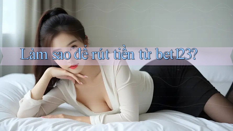 Làm sao để rút tiền từ Bet123?