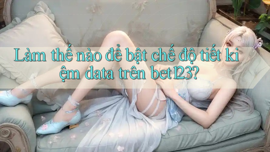 Làm thế nào để bật chế độ tiết kiệm data trên bet123?
