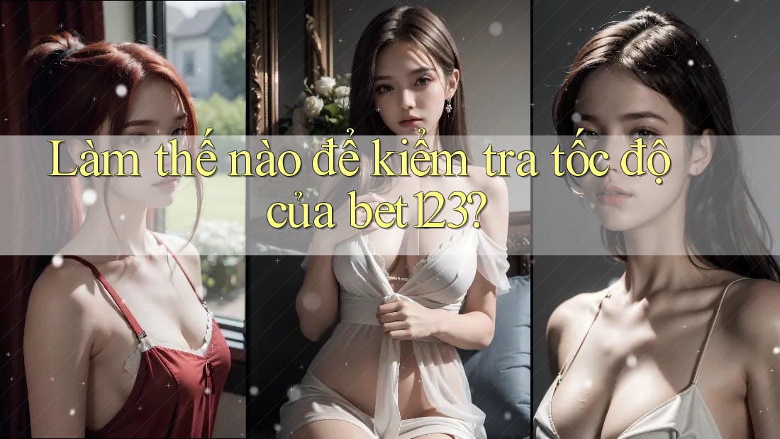 Làm thế nào để kiểm tra tốc độ của bet123? Làm thế nào để kiểm tra tốc độ của bet123?