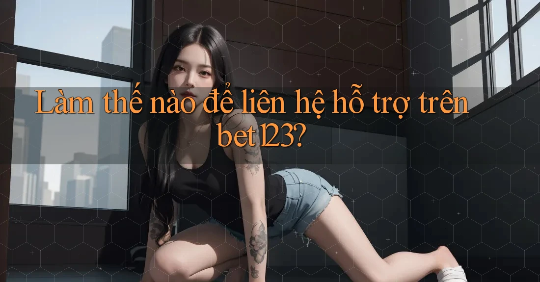 Làm thế nào để liên hệ hỗ trợ trên bet123?