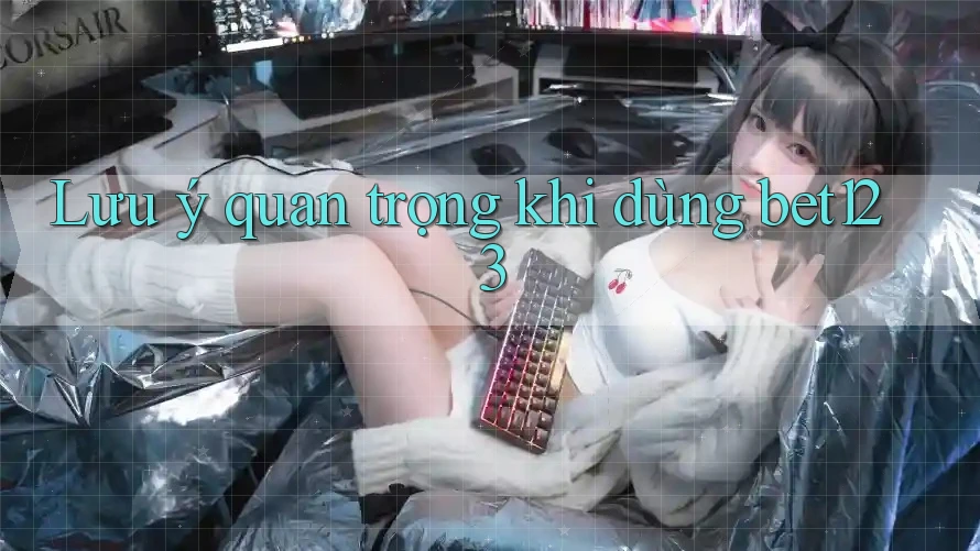 Lưu ý quan trọng khi dùng bet123