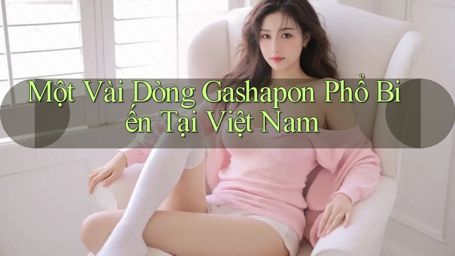 Một Vài Dòng Gashapon Phổ Biến Tại Việt Nam