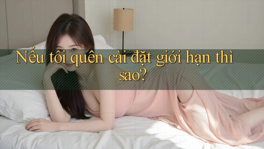 Nếu tôi quên cài đặt giới hạn thì sao?