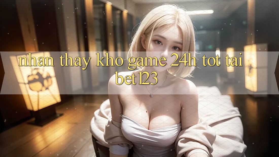 Nhận thấy Kho Game 24h Tốt Tại bet123