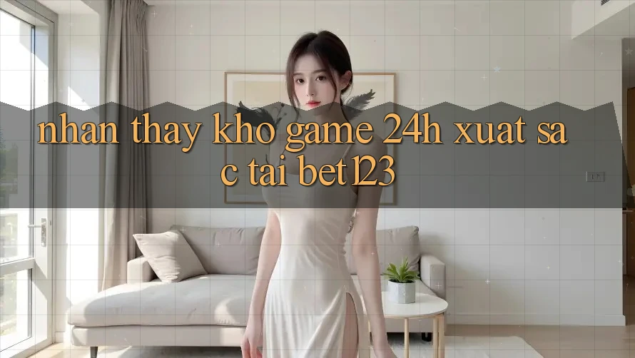 Nhận thấy Kho Game 24h Xuất sắc Tại bet123